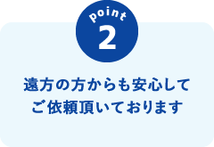 遠方の方からも安心してご依頼頂いております